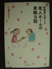 看護師も涙した 老人ホームの素敵な話★小島すがも