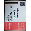 子どもと話そう原子力発電所 おもしろ学校公開授業の記録★名取弘文