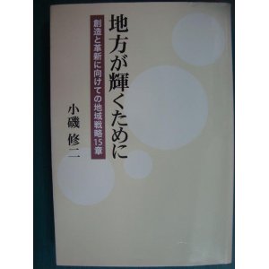 画像: 地方が輝くために 創造と革新に向けての地域戦略15章★小磯修二